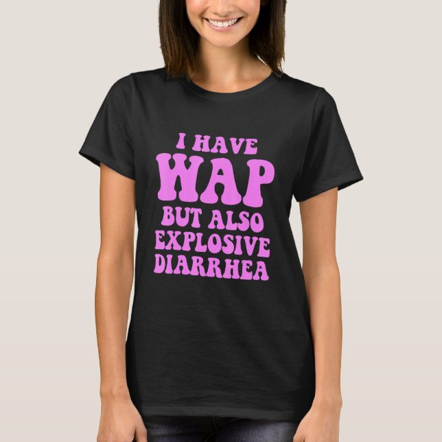 I Have Wap But Also Explosive Diarrhea T-Shirt (Front)