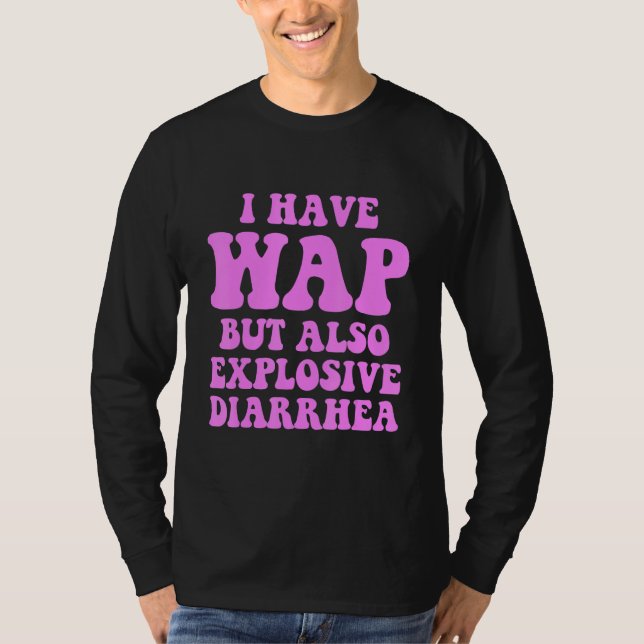 I Have Wap But Also Explosive Diarrhea T-Shirt (Front)