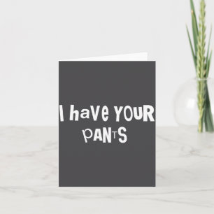 I Have Your Pants Funny Quote Saying Meme For Men Card