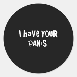 I Have Your Pants Funny Quote Saying Meme For Men  Classic Round Sticker