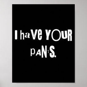 I Have Your Pants Tee Funny Quote Meme Men,women Poster