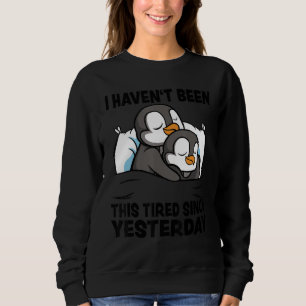 I Haven't Been Tired since Yesterday  Penguin Sayi Sweatshirt
