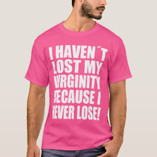 I Havent Lost My Virginity Because I never Lose Ga T-Shirt