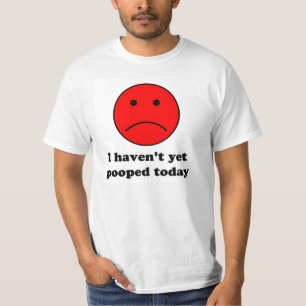 I haven't yet pooped today. funny t shirt. T-Shirt