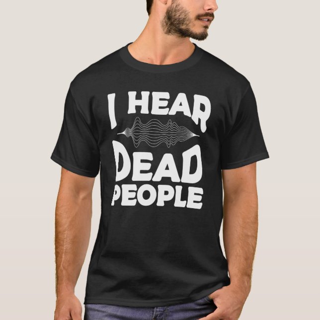 I Hear Dead People Paranormal Investigator Ghost H T-Shirt (Front)