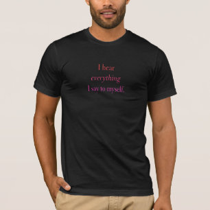 I hear everything I say to myself T-Shirt