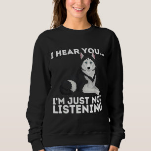 I Hear You I M Just Not Listening Siberian Husky Sweatshirt