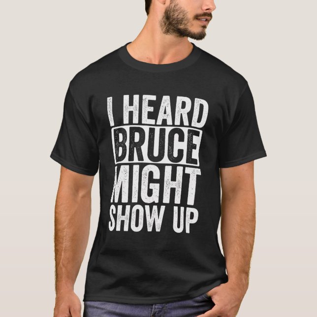 I Heard Bruce Might Show Up T-Shirt (Front)