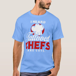 I Heard Tattooed Chefs Are Cute T-Shirt