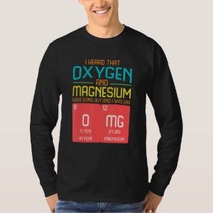 I Heard That Oxygen And Magnesium Were Going Out T-Shirt