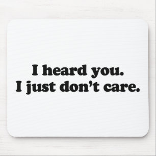 I heard you. I just don't care Mouse Pad