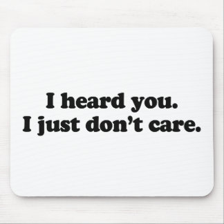 I heard you. I just don't care Mouse Pad
