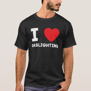 I Heart Gaslighting I Love Gaslighting T-Shirt