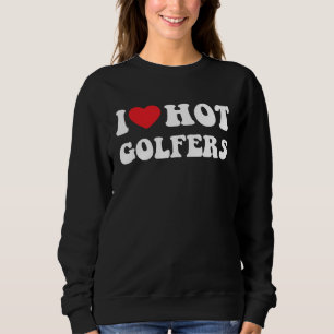 I heart hot golfers I love hot golfers golf Sweatshirt