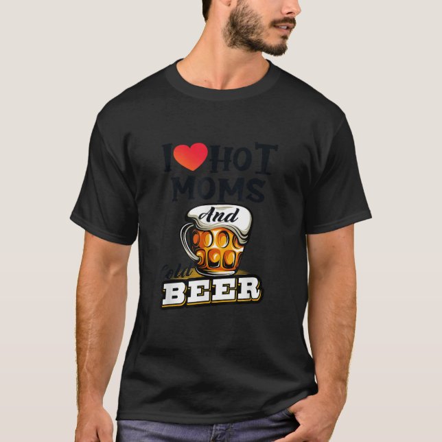 I Heart Hot Moms I Love Hot Moms Cold Beer Drinkin T-Shirt (Front)