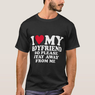 I Heart My Boyfriend I Love My Boyfriend So Stay A T-Shirt
