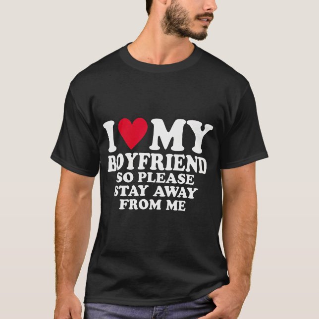 I Heart My Boyfriend I Love My Boyfriend So Stay A T-Shirt (Front)