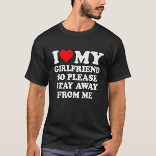 I Heart My Girlfriend So Please Stay Away From Me T-Shirt