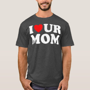 I Heart Ur Mum I Love Your Mum I Love Hot Moms Fun T-Shirt