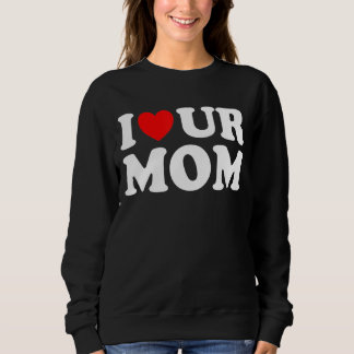 I Heart Ur Mum I Love Your Mum I Love Hot Moms  Sa Sweatshirt