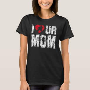 I Heart Ur Mum Saying I Love Your Mum I Love Hot T-Shirt