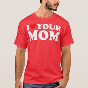 I Heart Your Mum - Funny I Love My Mum, I Love Hot T-Shirt