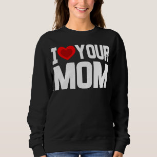 I Heart Your Mum   I Love My Mum I Love Hot Moms J Sweatshirt