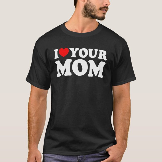 I Heart Your Mum, I Love My Mum, I Love Hot Moms,  T-Shirt (Front)