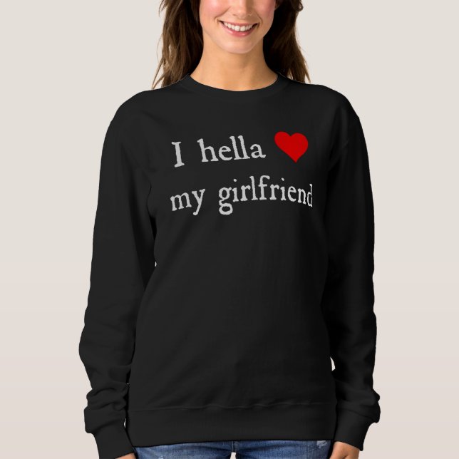 I Hella Love My Girlfriend  Sweatshirt (Front)