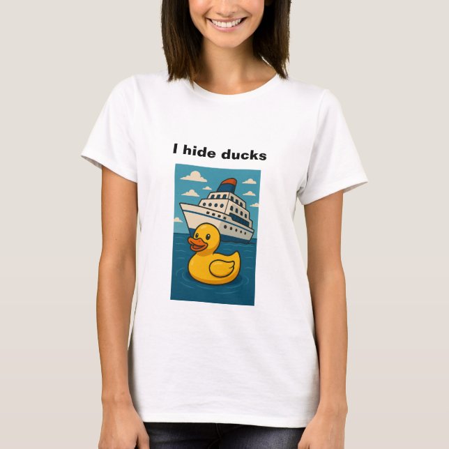 I hide ducks - rubber duck hide on cruise ship T-Shirt (Front)