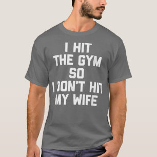 I Hit The Gym So I Don't Hit My Wife Funny Workou T-Shirt