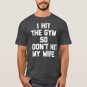 I Hit The Gym So I Don't Hit My Wife Funny Workou T-Shirt