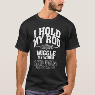 I Hold My Rod Wiggle My Worm And Pow She s On It T-Shirt