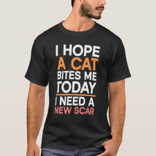 I Hope A Cat Bites Me Today  I Need A New Scar T-Shirt