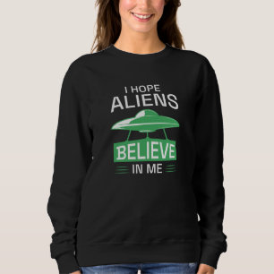 I Hope Aliens Believe In Me Sweatshirt