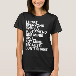 I Hope Everyone Finds A Friend Like Mine Just Not  T-Shirt