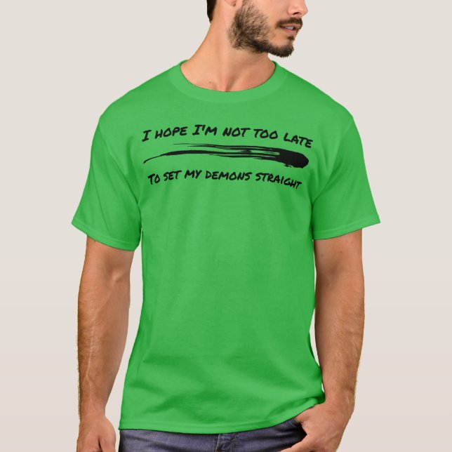 I hope Im not too late to set my demons straight f T-Shirt (Front)