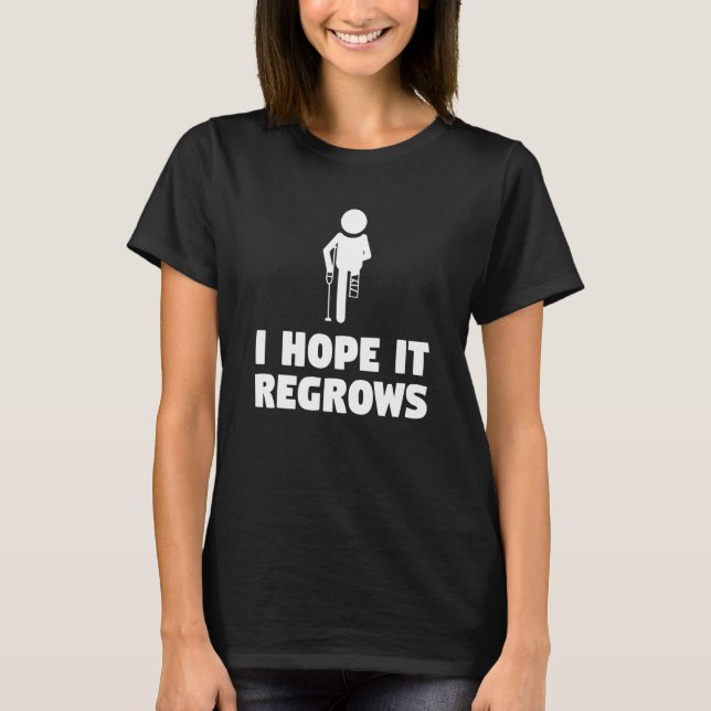 I Hope It Regrows Leg Amputee Amputation T-Shirt (Front)
