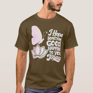 i hope something good happens to you today T-Shirt