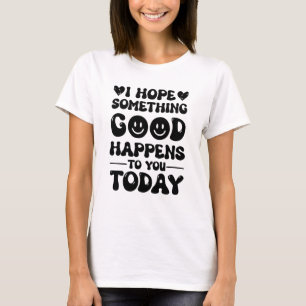 I Hope Something Good Will Happen To You Today Quo T-Shirt
