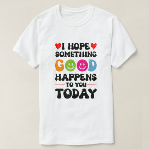 I Hope Something Good Will Happen To You Today Quo T-Shirt