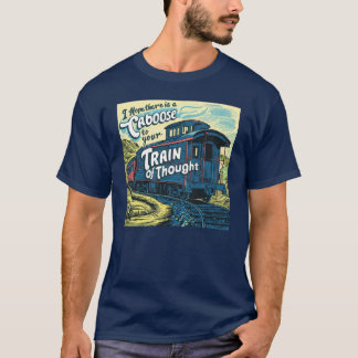 I hope there is a caboose to your thought train T-Shirt