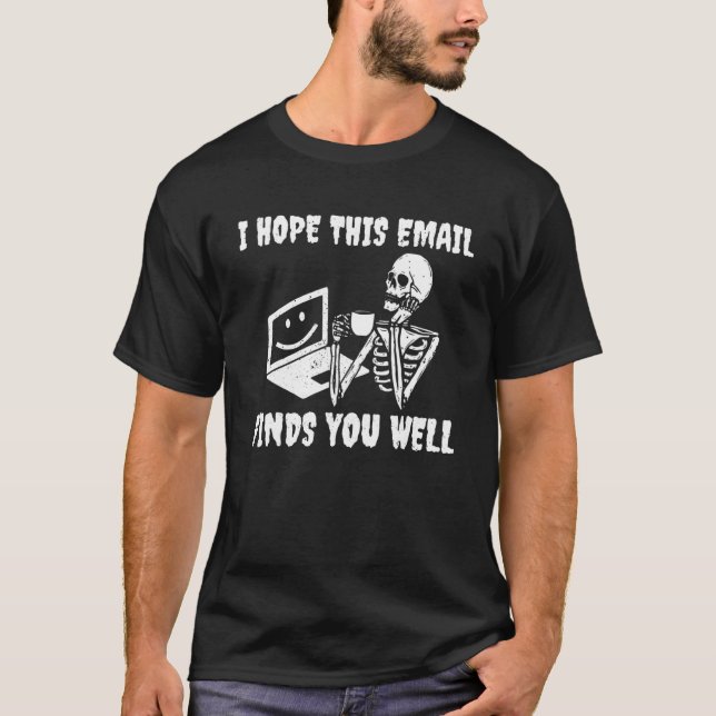 I Hope This Email Finds You Well Skeleton T-Shirt (Front)