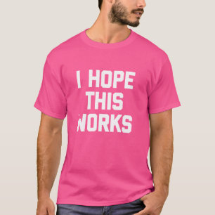 I Hope This Works - Funny Saying Sarcastic Cute Co T-Shirt