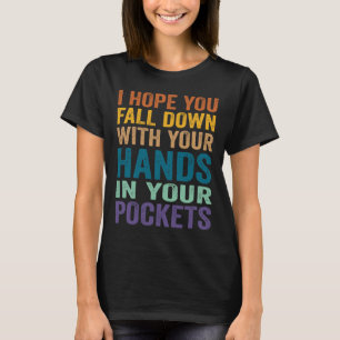 I Hope You Fall Down With Your Hands In Your Pocke T-Shirt