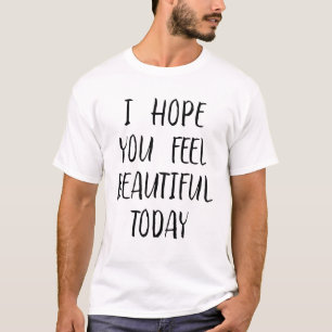I Hope You Feel Beautiful Today T-Shirt