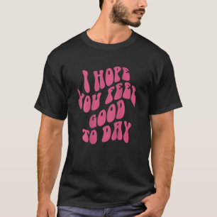 I Hope You Feel Good Today Aesthetic Trendy T-Shirt