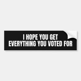 I Hope You Get everything You Voted For Bumper Sticker