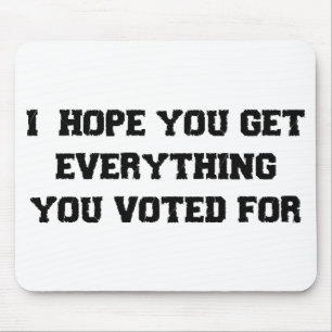 I Hope You Get Everything You Voted For Mouse Pad