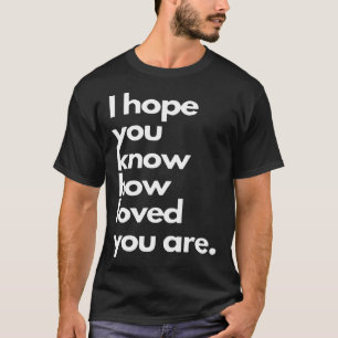 i hope you know how loved you are T-Shirt